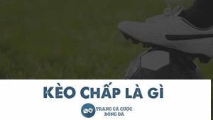 Kèo chấp là gì - Tìm hiểu cách đọc tỷ lệ cược chấp đơn giản