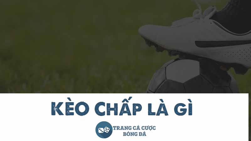 Kèo chấp là gì - Tìm hiểu cách đọc tỷ lệ cược chấp đơn giản