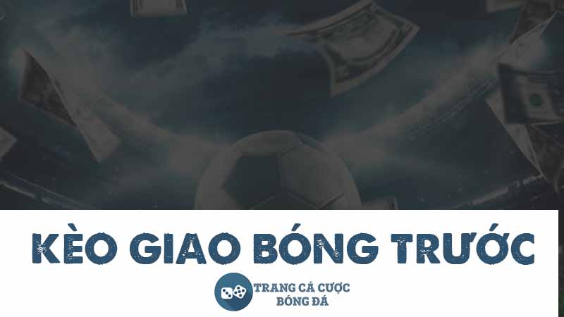 Kèo giao bóng trước và 6 kinh nghiệm chơi hiệu quả