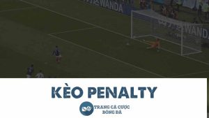 Tìm hiểu về kèo Penalty và các loại kèo Penalty phổ biến