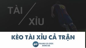 kèo tài xỉu cả trận